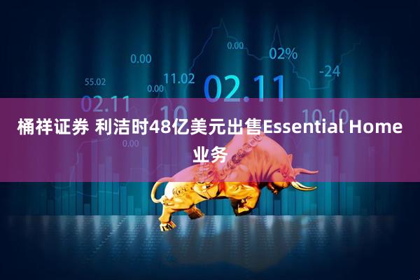 桶祥证券 利洁时48亿美元出售Essential Home业务