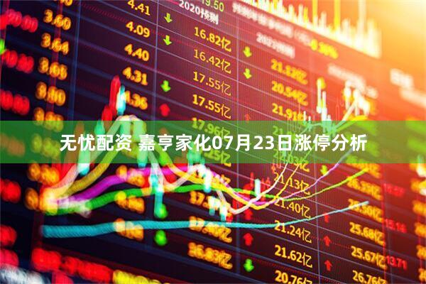 无忧配资 嘉亨家化07月23日涨停分析