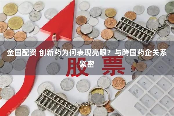 金国配资 创新药为何表现亮眼？与跨国药企关系紧密