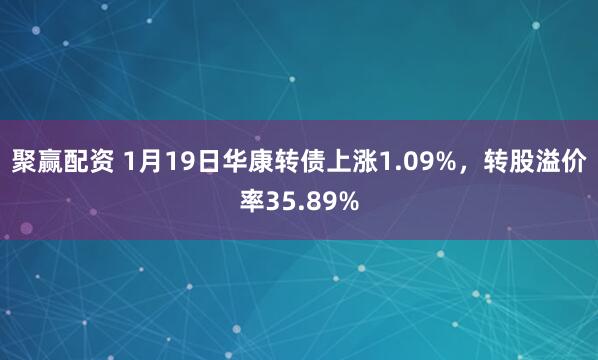 聚赢配资 1月19日华康转债上涨1.09%，转股溢价率35.89%