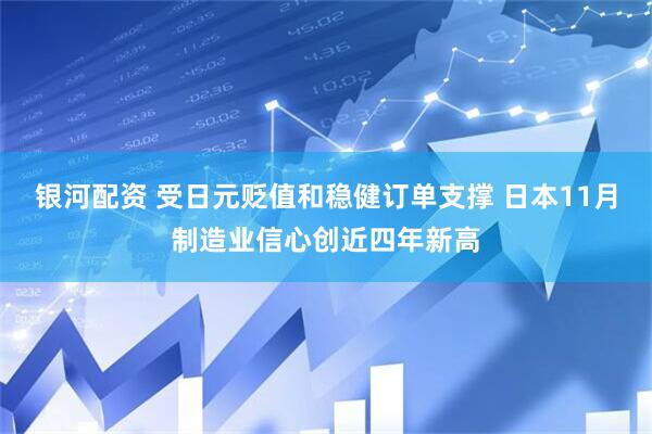银河配资 受日元贬值和稳健订单支撑 日本11月制造业信心创近四年新高