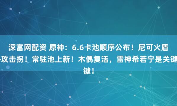 深富网配资 原神：6.6卡池顺序公布！尼可火盾+攻击拐！常驻池上新！木偶复活，雷神希若宁是关键！